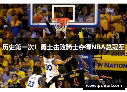 历史第一次！勇士击败骑士夺得NBA总冠军